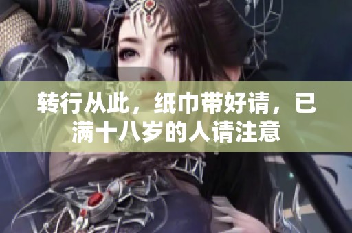 转行从此，纸巾带好请，已满十八岁的人请注意