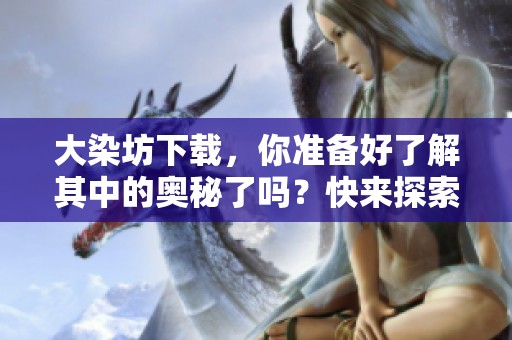 大染坊下载，你准备好了解其中的奥秘了吗？快来探索吧！
