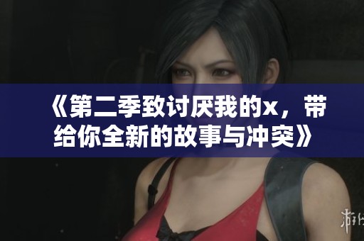 《第二季致讨厌我的x，带给你全新的故事与冲突》