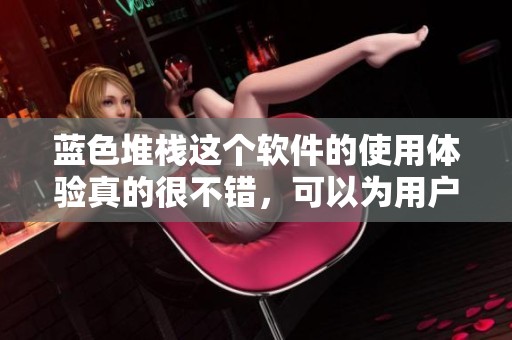 蓝色堆栈这个软件的使用体验真的很不错，可以为用户带来不少便利