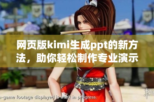 网页版kimi生成ppt的新方法，助你轻松制作专业演示文稿