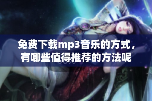 免费下载mp3音乐的方式，有哪些值得推荐的方法呢
