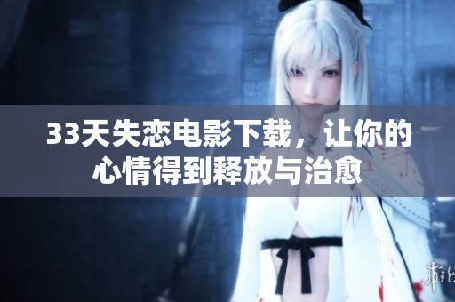 33天失恋电影下载，让你的心情得到释放与治愈