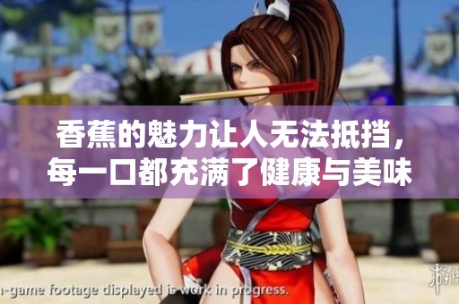 香蕉的魅力让人无法抵挡，每一口都充满了健康与美味的享受