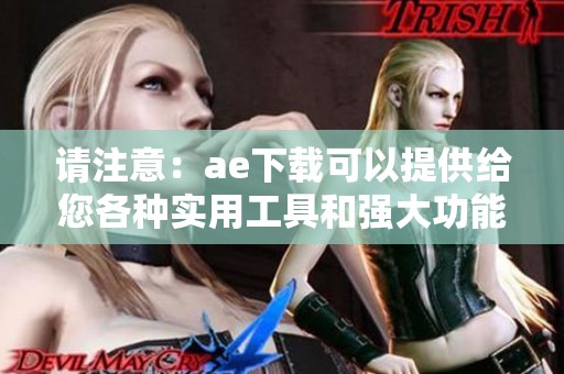 请注意：ae下载可以提供给您各种实用工具和强大功能。