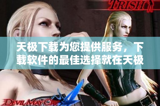 天极下载为您提供服务，下载软件的最佳选择就在天极下载这里
