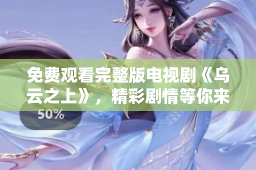 免费观看完整版电视剧《乌云之上》，精彩剧情等你来探索