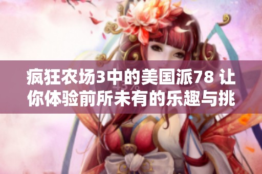 疯狂农场3中的美国派78 让你体验前所未有的乐趣与挑战！