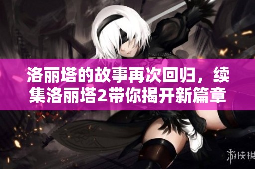 洛丽塔的故事再次回归，续集洛丽塔2带你揭开新篇章。