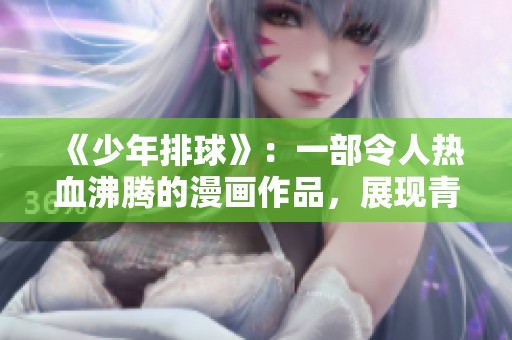《少年排球》：一部令人热血沸腾的漫画作品，展现青春和奋斗的激情与梦想
