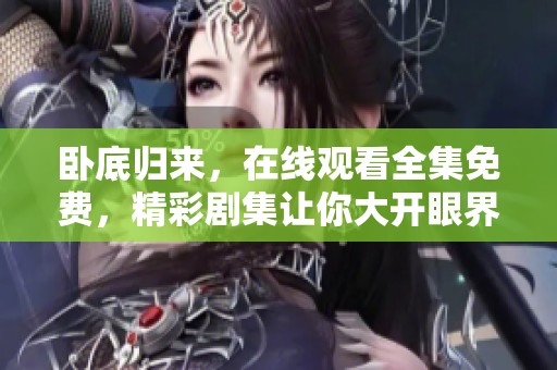 卧底归来，在线观看全集免费，精彩剧集让你大开眼界！