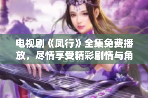 电视剧《凤行》全集免费播放，尽情享受精彩剧情与角色魅力！