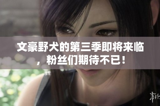 文豪野犬的第三季即将来临，粉丝们期待不已！