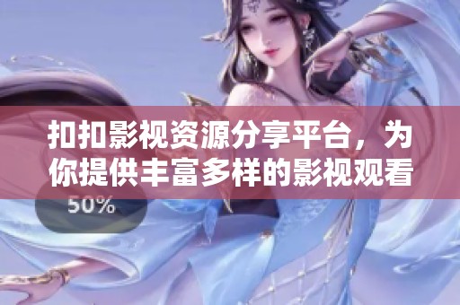 扣扣影视资源分享平台，为你提供丰富多样的影视观看选择