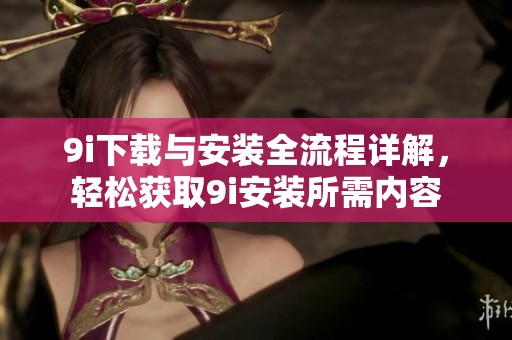 9i下载与安装全流程详解，轻松获取9i安装所需内容