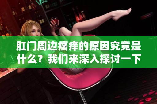 肛门周边瘙痒的原因究竟是什么？我们来深入探讨一下吧！