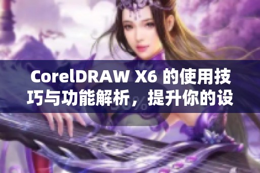 CorelDRAW X6 的使用技巧与功能解析，提升你的设计水平和创作效率