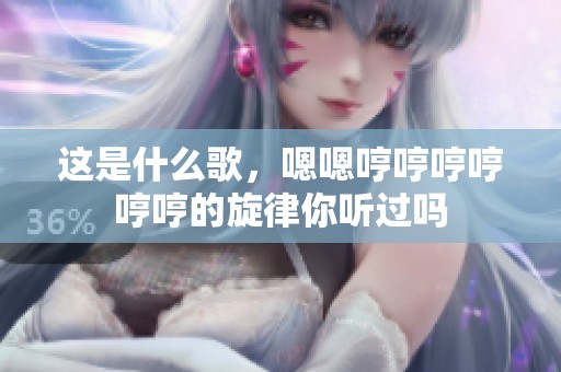 这是什么歌，嗯嗯哼哼哼哼哼哼的旋律你听过吗