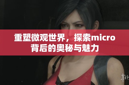 重塑微观世界，探索micro背后的奥秘与魅力