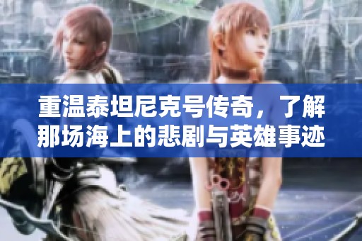 重温泰坦尼克号传奇，了解那场海上的悲剧与英雄事迹