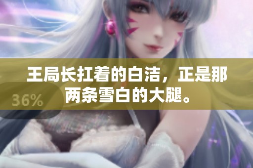 王局长扛着的白洁，正是那两条雪白的大腿。