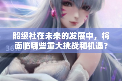 船级社在未来的发展中，将面临哪些重大挑战和机遇？