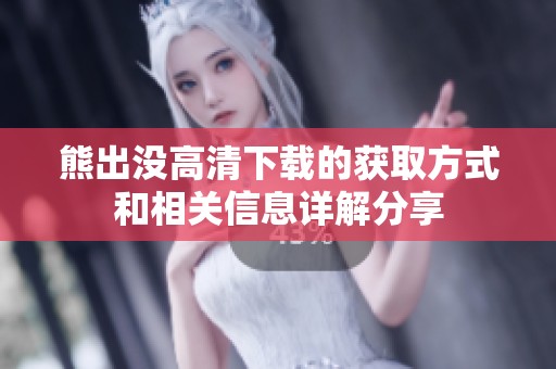 熊出没高清下载的获取方式和相关信息详解分享