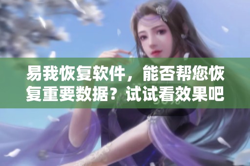 易我恢复软件，能否帮您恢复重要数据？试试看效果吧！