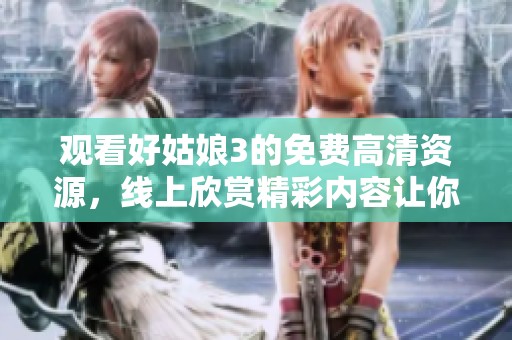 观看好姑娘3的免费高清资源，线上欣赏精彩内容让你欲罢不能