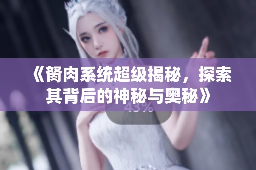 《胬肉系统超级揭秘，探索其背后的神秘与奥秘》