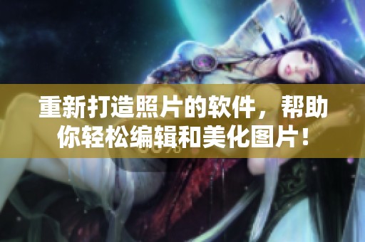 重新打造照片的软件，帮助你轻松编辑和美化图片！