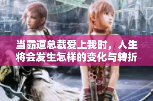 当霸道总裁爱上我时，人生将会发生怎样的变化与转折呢