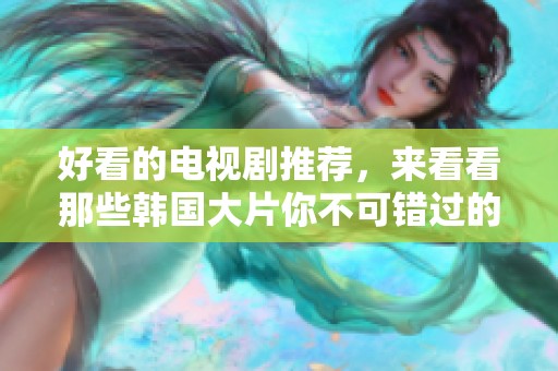 好看的电视剧推荐，来看看那些韩国大片你不可错过的精彩作品