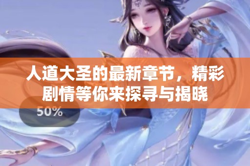 人道大圣的最新章节，精彩剧情等你来探寻与揭晓