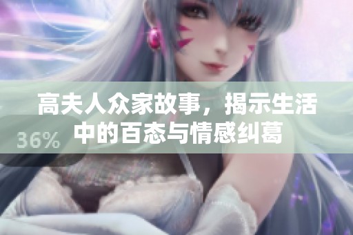 高夫人众家故事，揭示生活中的百态与情感纠葛