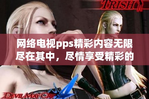 网络电视pps精彩内容无限尽在其中，尽情享受精彩的观看体验