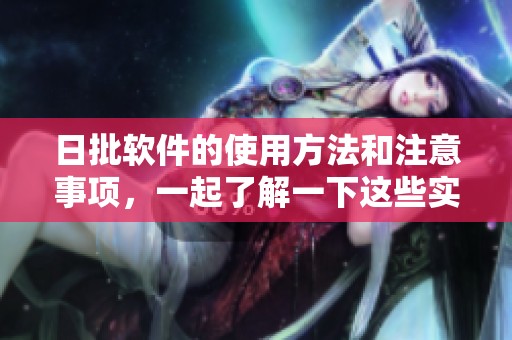 日批软件的使用方法和注意事项，一起了解一下这些实用技巧吧