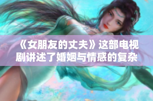 《女朋友的丈夫》这部电视剧讲述了婚姻与情感的复杂关系。