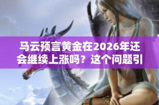 马云预言黄金在2026年还会继续上涨吗？这个问题引发了大家的关注。