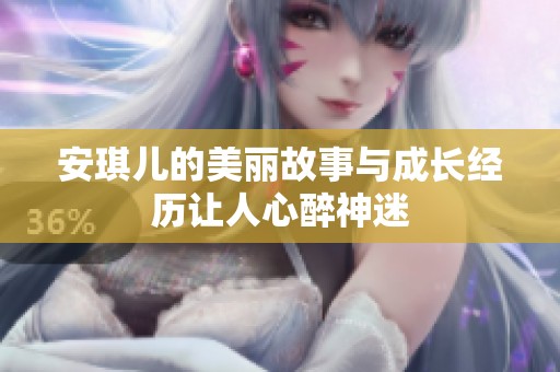 安琪儿的美丽故事与成长经历让人心醉神迷