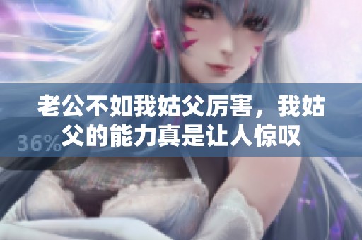 老公不如我姑父厉害，我姑父的能力真是让人惊叹