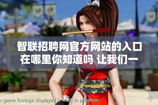 智联招聘网官方网站的入口在哪里你知道吗 让我们一同寻找进入的方式