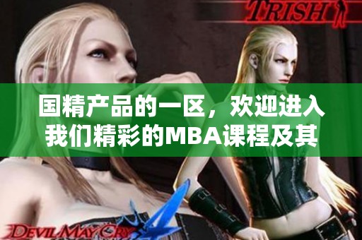 国精产品的一区，欢迎进入我们精彩的MBA课程及其相关内容。