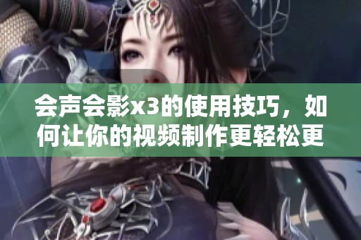 会声会影x3的使用技巧，如何让你的视频制作更轻松更高效