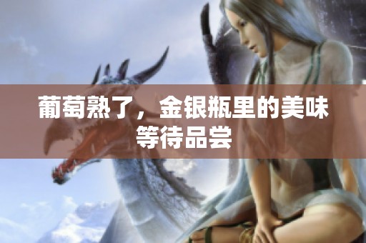 葡萄熟了，金银瓶里的美味等待品尝