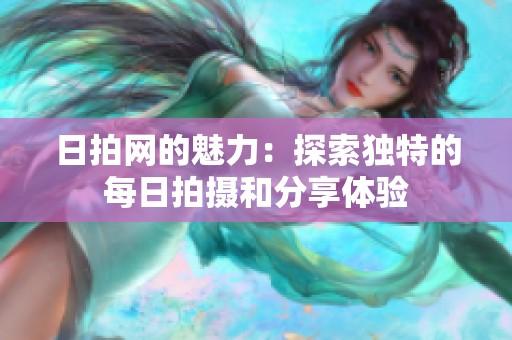日拍网的魅力：探索独特的每日拍摄和分享体验