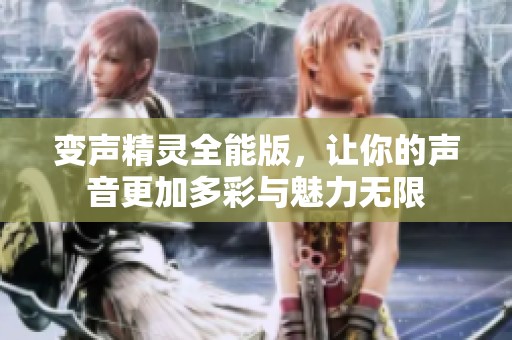 变声精灵全能版，让你的声音更加多彩与魅力无限