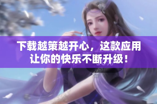 下载越策越开心，这款应用让你的快乐不断升级！