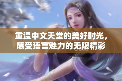 重温中文天堂的美好时光，感受语言魅力的无限精彩