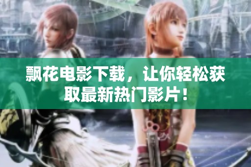 飘花电影下载，让你轻松获取最新热门影片！